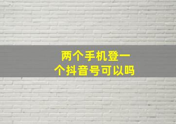 两个手机登一个抖音号可以吗