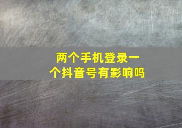 两个手机登录一个抖音号有影响吗