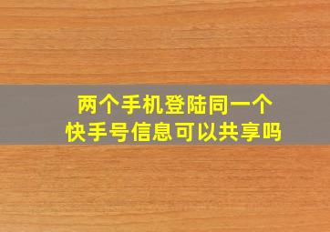 两个手机登陆同一个快手号信息可以共享吗