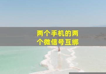 两个手机的两个微信号互绑