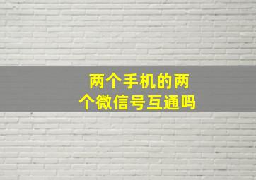 两个手机的两个微信号互通吗