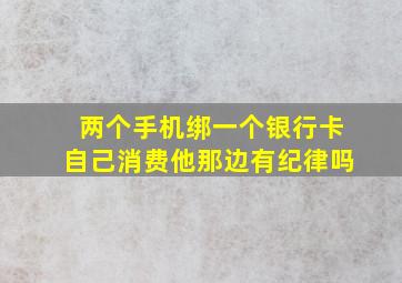 两个手机绑一个银行卡自己消费他那边有纪律吗