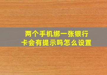 两个手机绑一张银行卡会有提示吗怎么设置