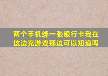 两个手机绑一张银行卡我在这边充游戏那边可以知道吗