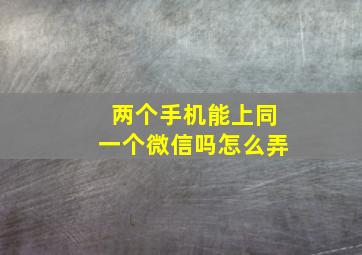 两个手机能上同一个微信吗怎么弄