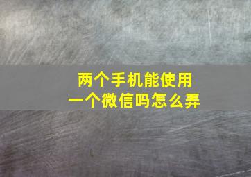 两个手机能使用一个微信吗怎么弄