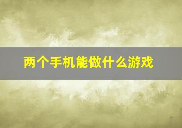 两个手机能做什么游戏