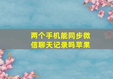 两个手机能同步微信聊天记录吗苹果