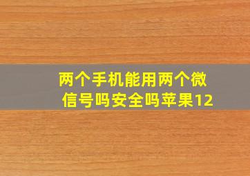 两个手机能用两个微信号吗安全吗苹果12