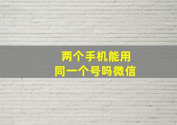 两个手机能用同一个号吗微信