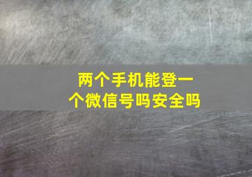 两个手机能登一个微信号吗安全吗