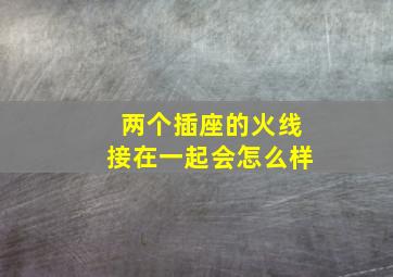 两个插座的火线接在一起会怎么样