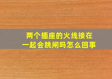 两个插座的火线接在一起会跳闸吗怎么回事