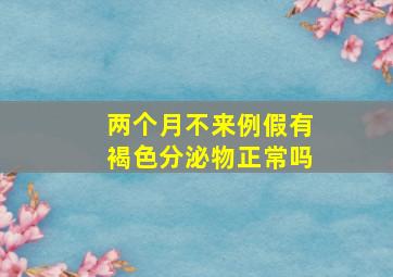 两个月不来例假有褐色分泌物正常吗