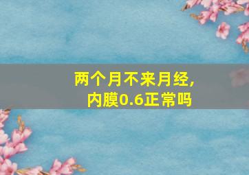 两个月不来月经,内膜0.6正常吗