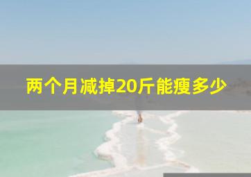 两个月减掉20斤能瘦多少