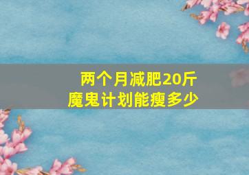 两个月减肥20斤魔鬼计划能瘦多少