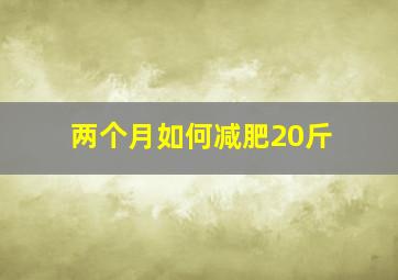 两个月如何减肥20斤