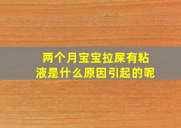 两个月宝宝拉屎有粘液是什么原因引起的呢