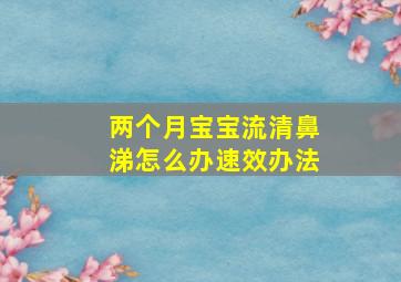 两个月宝宝流清鼻涕怎么办速效办法