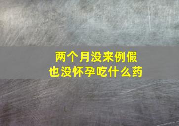 两个月没来例假也没怀孕吃什么药