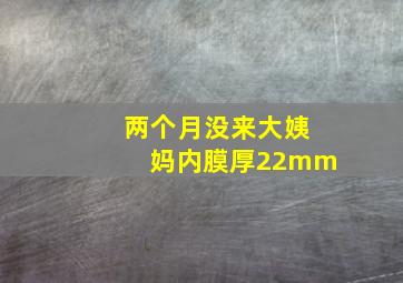 两个月没来大姨妈内膜厚22mm