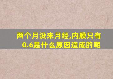 两个月没来月经,内膜只有0.6是什么原因造成的呢