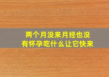 两个月没来月经也没有怀孕吃什么让它快来