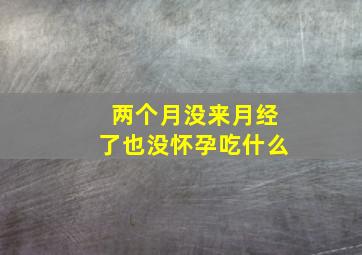 两个月没来月经了也没怀孕吃什么