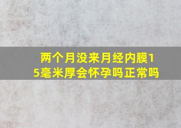 两个月没来月经内膜15毫米厚会怀孕吗正常吗