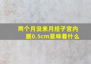 两个月没来月经子宫内膜0.5cm意味着什么