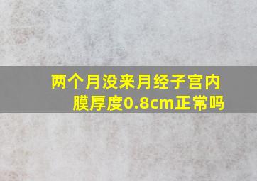 两个月没来月经子宫内膜厚度0.8cm正常吗