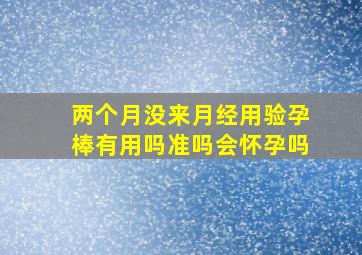 两个月没来月经用验孕棒有用吗准吗会怀孕吗