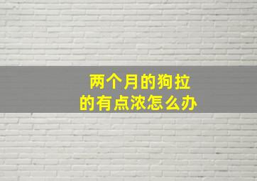 两个月的狗拉的有点浓怎么办