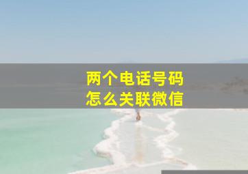 两个电话号码怎么关联微信