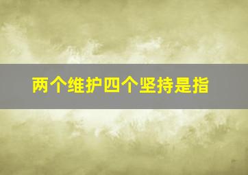 两个维护四个坚持是指