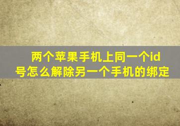 两个苹果手机上同一个id号怎么解除另一个手机的绑定