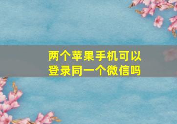 两个苹果手机可以登录同一个微信吗