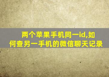 两个苹果手机同一id,如何查另一手机的微信聊天记录