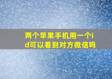 两个苹果手机用一个id可以看到对方微信吗