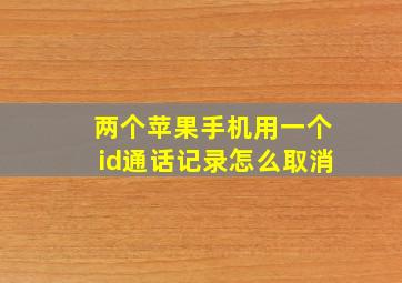 两个苹果手机用一个id通话记录怎么取消