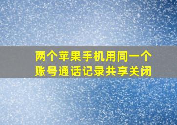 两个苹果手机用同一个账号通话记录共享关闭