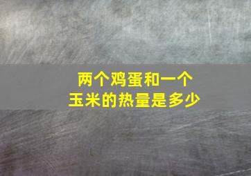 两个鸡蛋和一个玉米的热量是多少