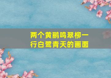 两个黄鹂鸣翠柳一行白鹭青天的画面