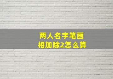 两人名字笔画相加除2怎么算