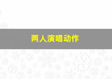 两人演唱动作