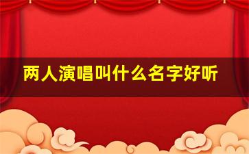 两人演唱叫什么名字好听