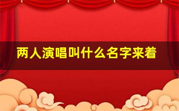 两人演唱叫什么名字来着