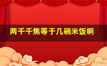 两千千焦等于几碗米饭啊