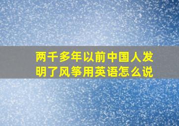 两千多年以前中国人发明了风筝用英语怎么说